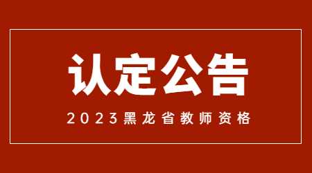 2023年上半年黑龙江省中小学教师资格认定公告